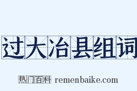 过大冶县组词是什么意思的图片